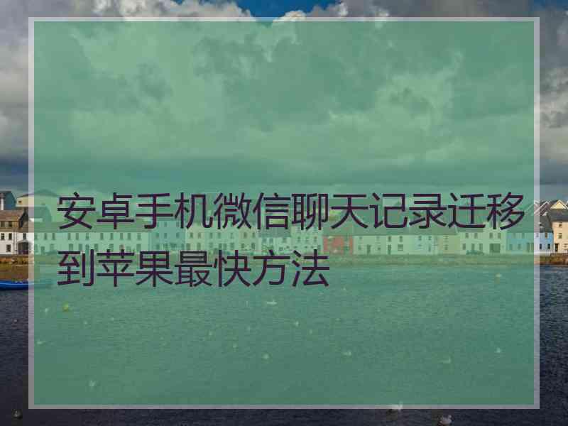 安卓手机微信聊天记录迁移到苹果最快方法