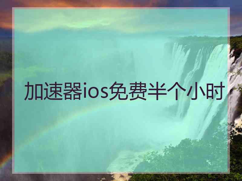 加速器ios免费半个小时