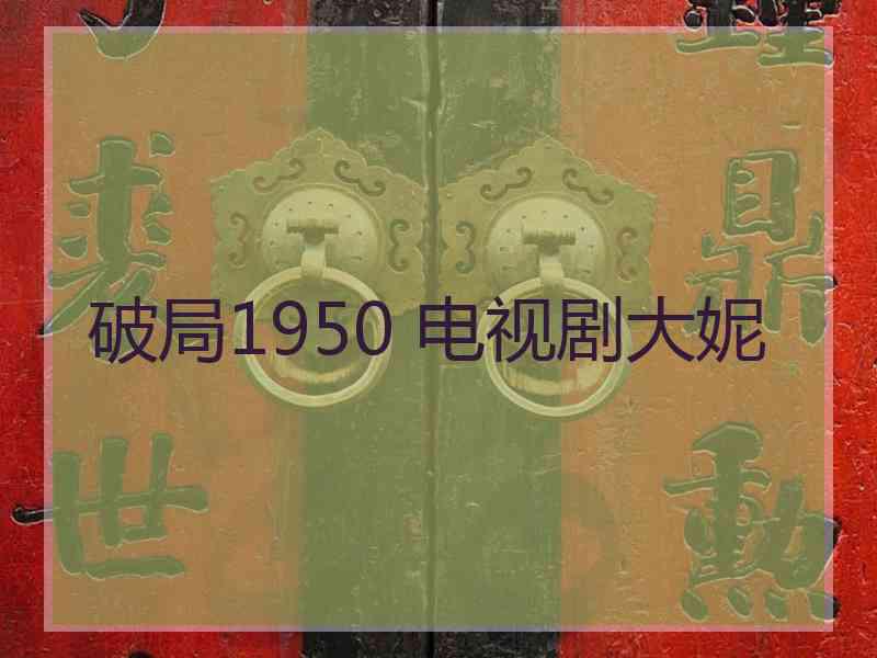 破局1950 电视剧大妮