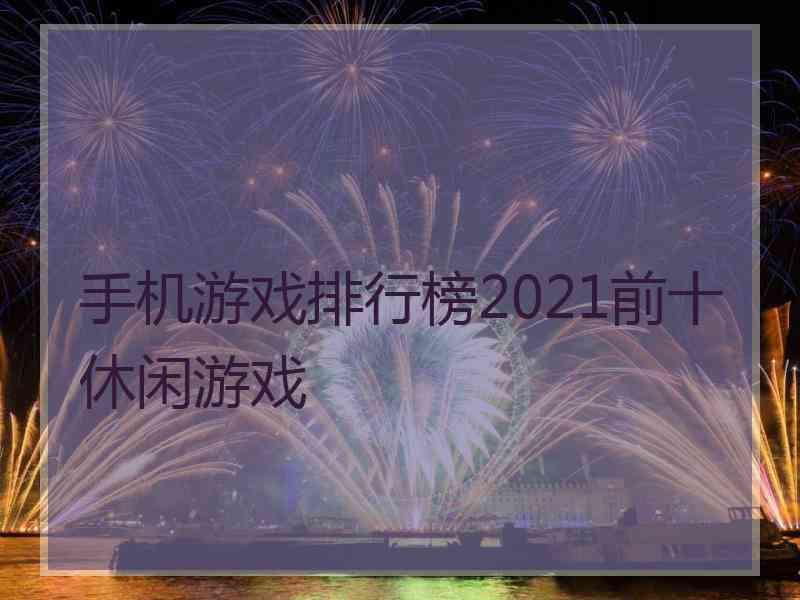 手机游戏排行榜2021前十休闲游戏