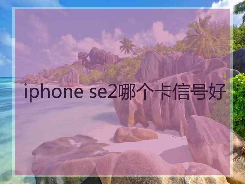 iphone se2哪个卡信号好