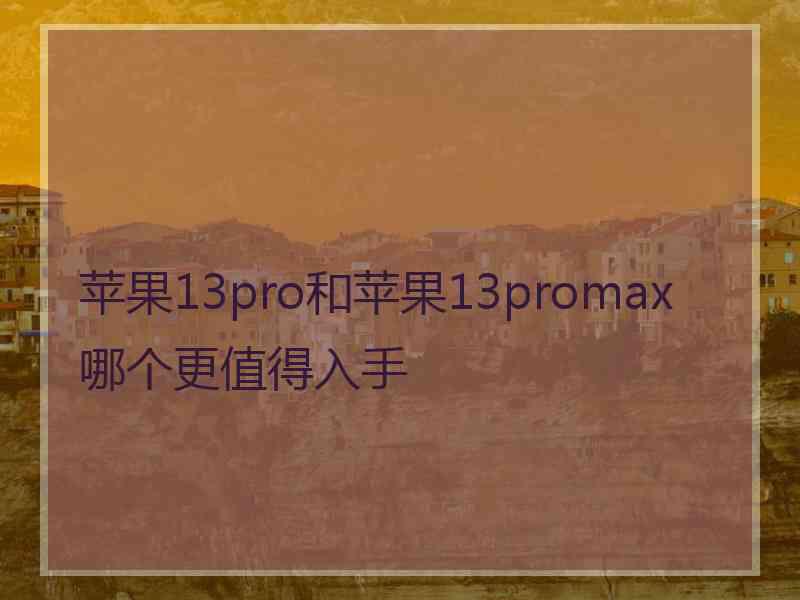 苹果13pro和苹果13promax哪个更值得入手