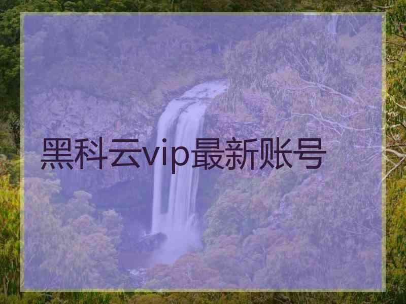 黑科云vip最新账号