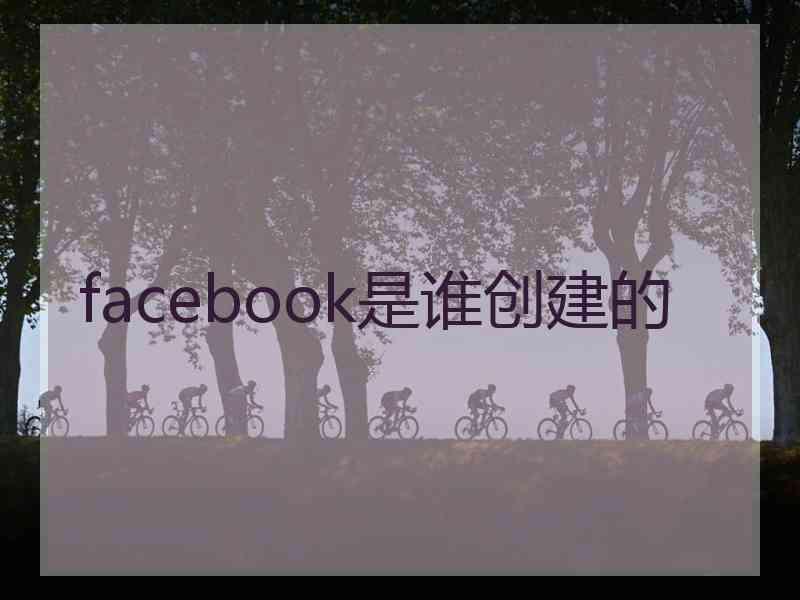 facebook是谁创建的