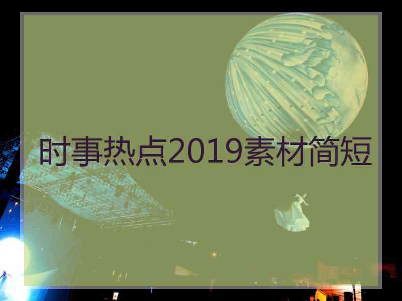 时事热点2019素材简短