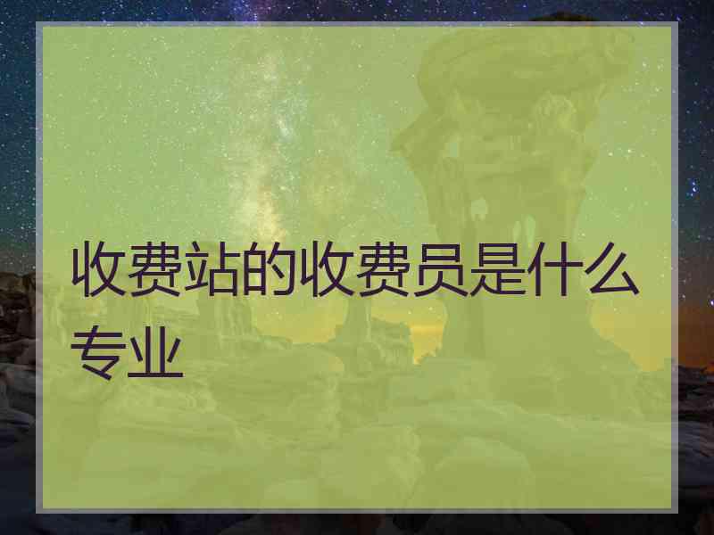 收费站的收费员是什么专业