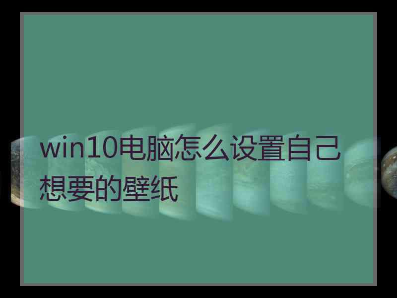 win10电脑怎么设置自己想要的壁纸