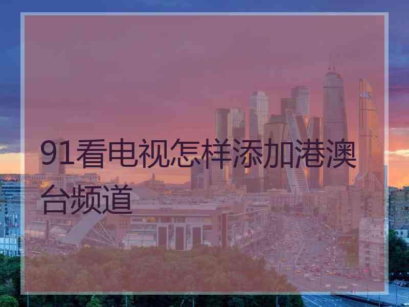 91看电视怎样添加港澳台频道