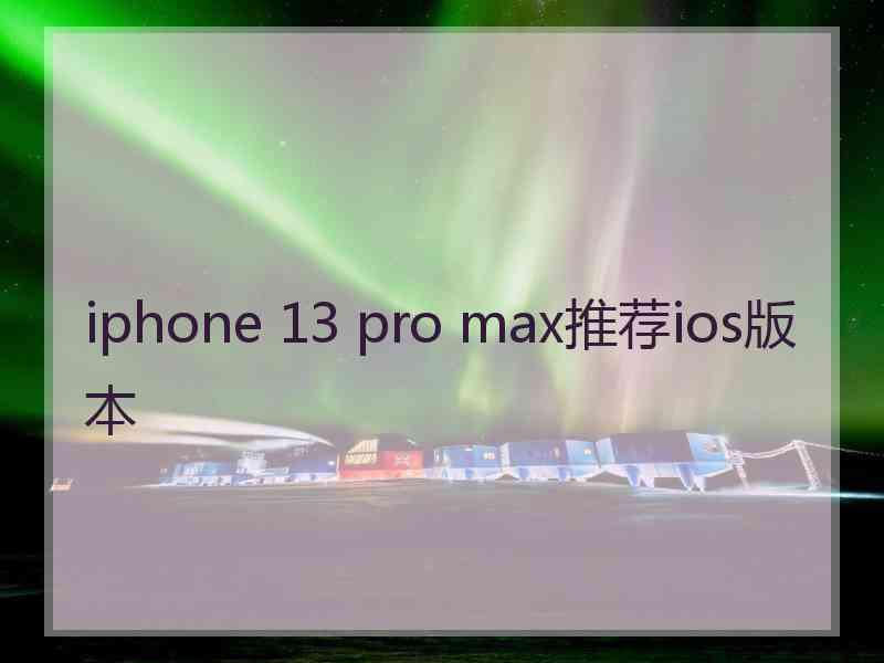 iphone 13 pro max推荐ios版本