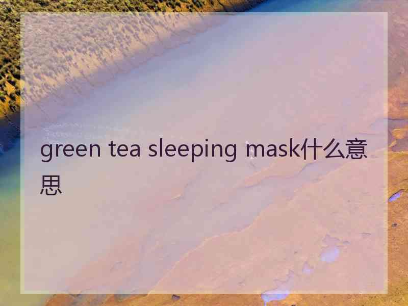 green tea sleeping mask什么意思