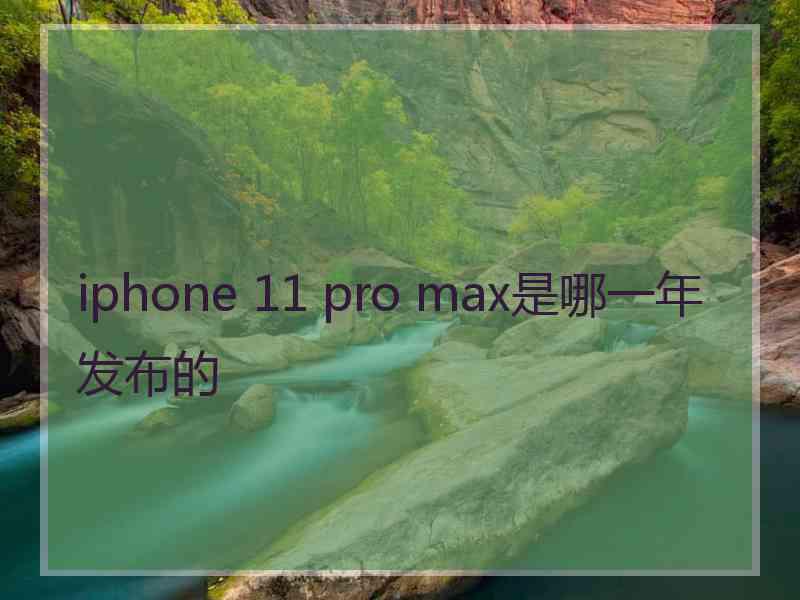 iphone 11 pro max是哪一年发布的