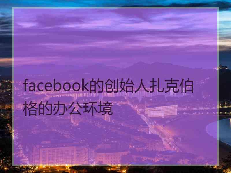 facebook的创始人扎克伯格的办公环境