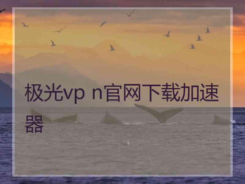 极光vp n官网下载加速器