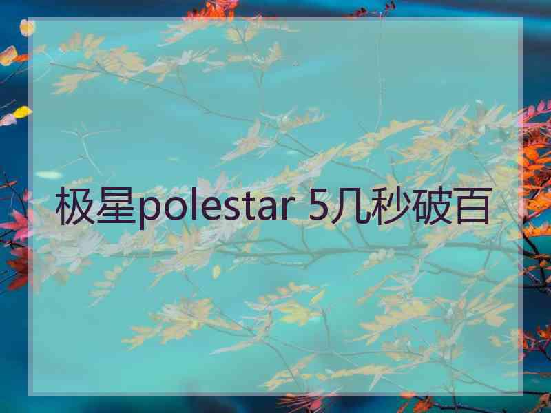 极星polestar 5几秒破百