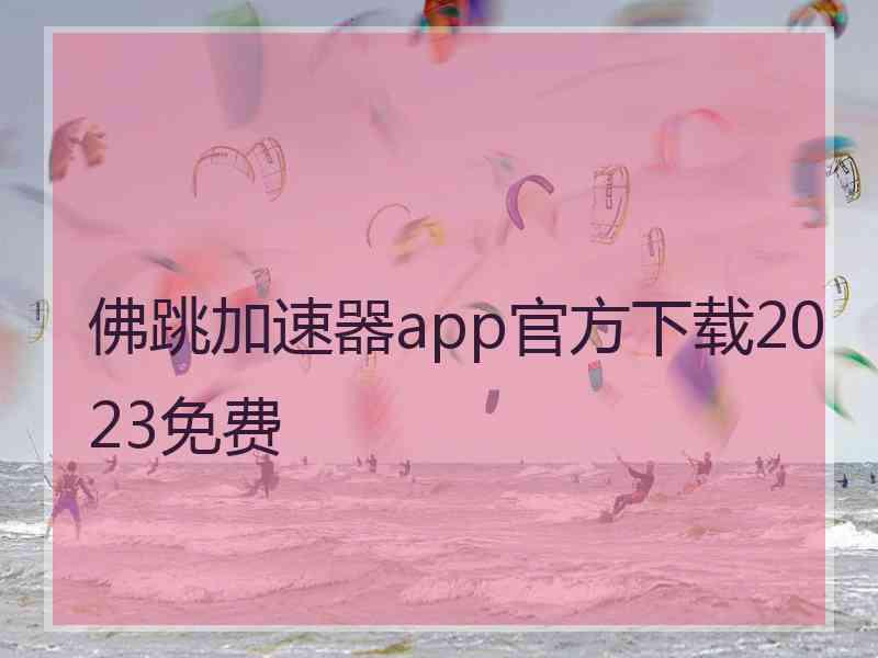 佛跳加速器app官方下载2023免费