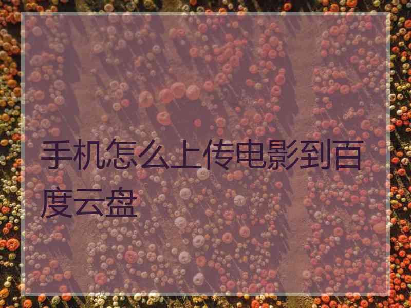 手机怎么上传电影到百度云盘