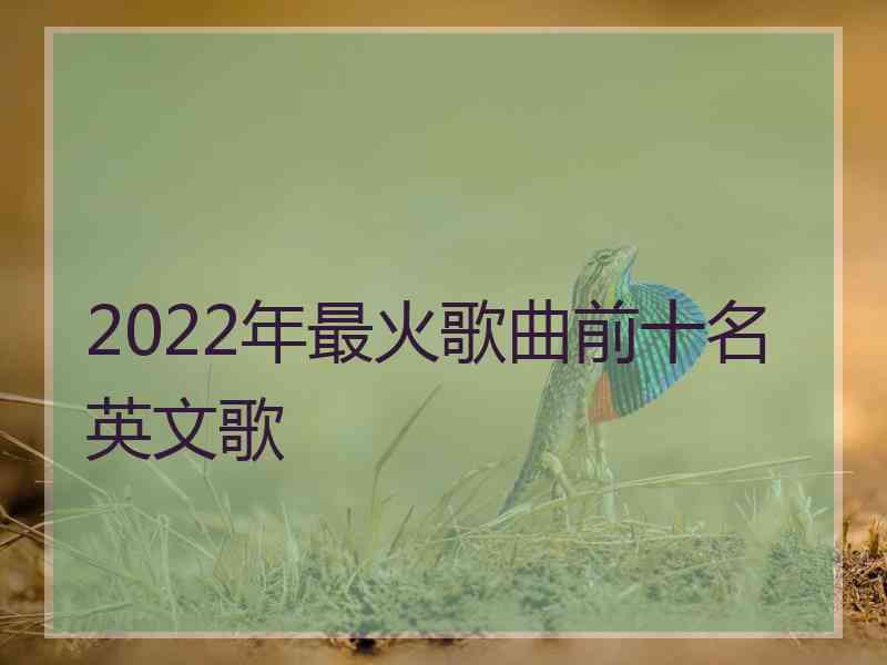 2022年最火歌曲前十名英文歌