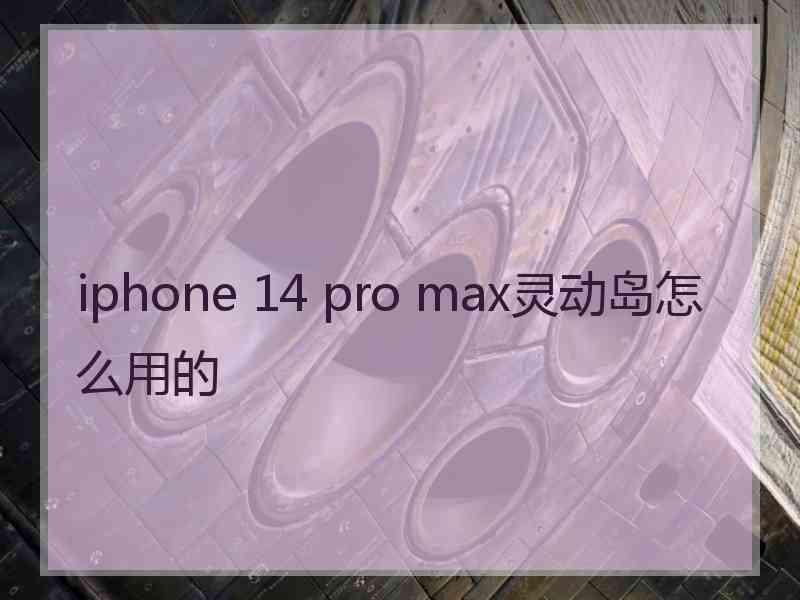 iphone 14 pro max灵动岛怎么用的