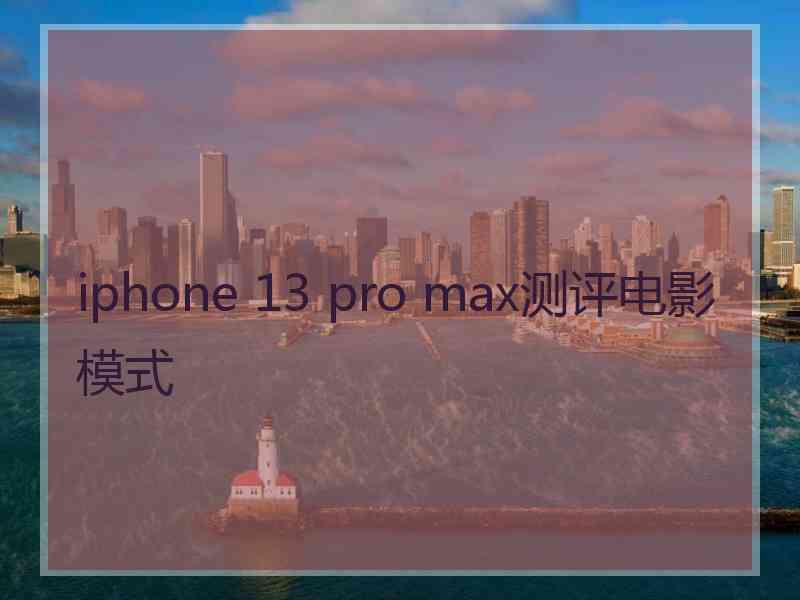 iphone 13 pro max测评电影模式