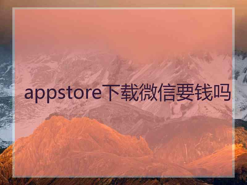 appstore下载微信要钱吗