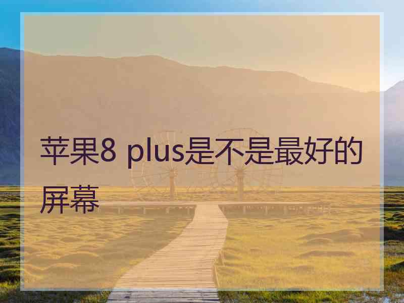 苹果8 plus是不是最好的屏幕