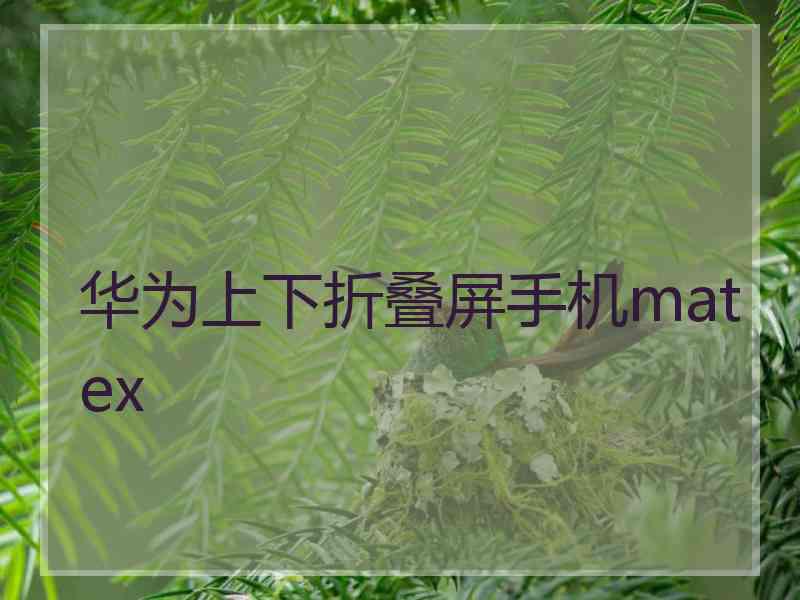 华为上下折叠屏手机matex