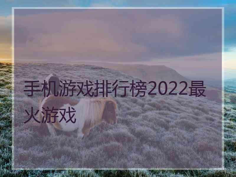 手机游戏排行榜2022最火游戏