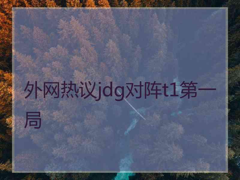 外网热议jdg对阵t1第一局