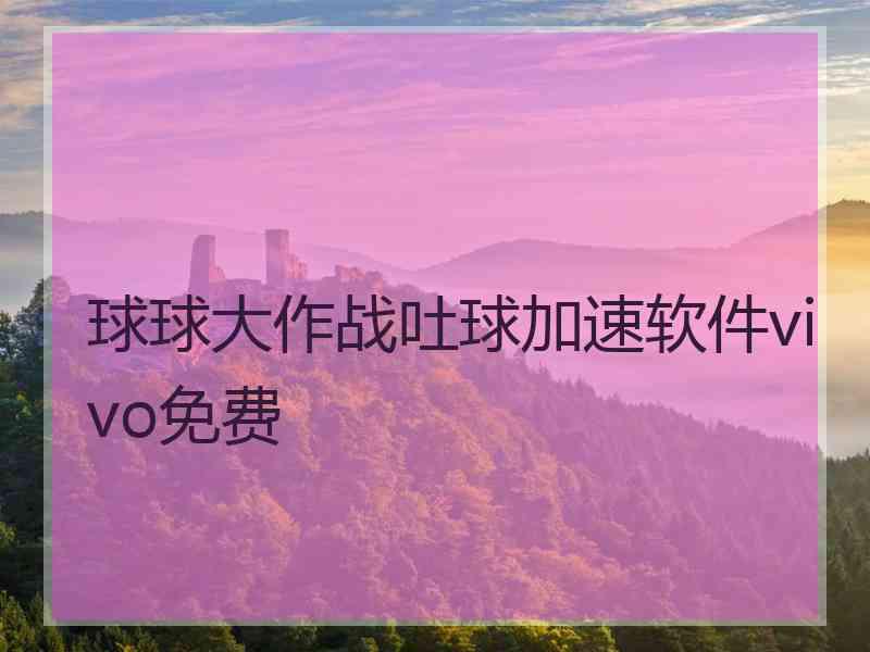 球球大作战吐球加速软件vivo免费