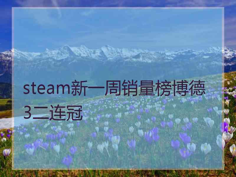 steam新一周销量榜博德3二连冠