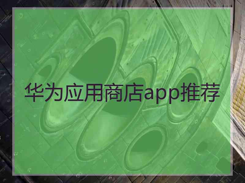 华为应用商店app推荐