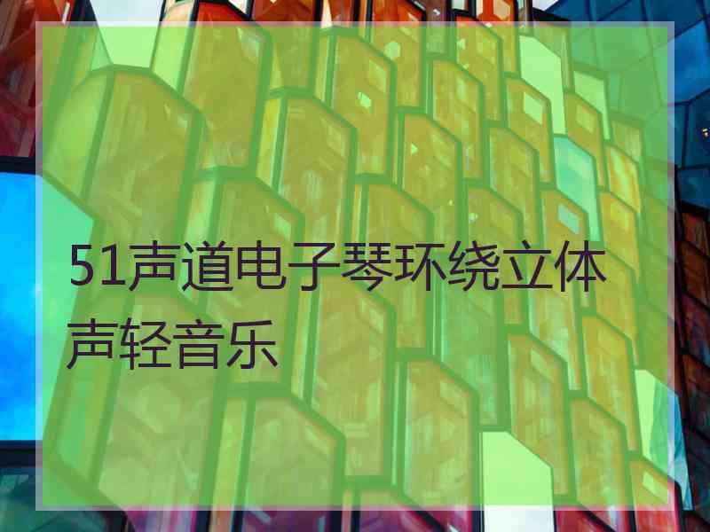 51声道电子琴环绕立体声轻音乐