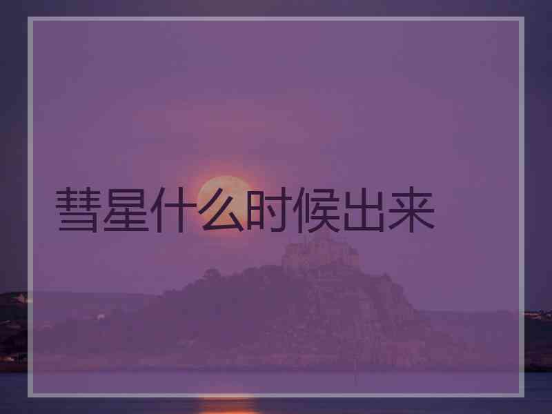 彗星什么时候出来