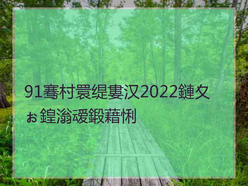 91骞村睘缇婁汉2022鏈夊ぉ鍠滃叆鍛藉悧