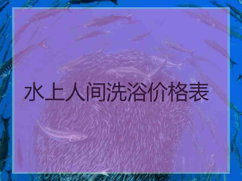 水上人间洗浴价格表