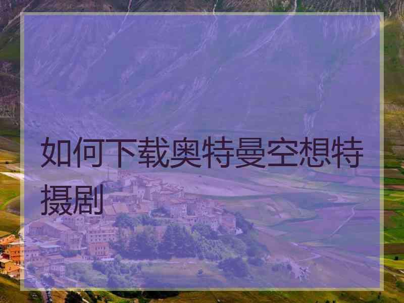 如何下载奥特曼空想特摄剧