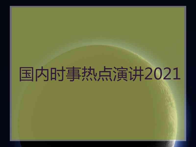 国内时事热点演讲2021