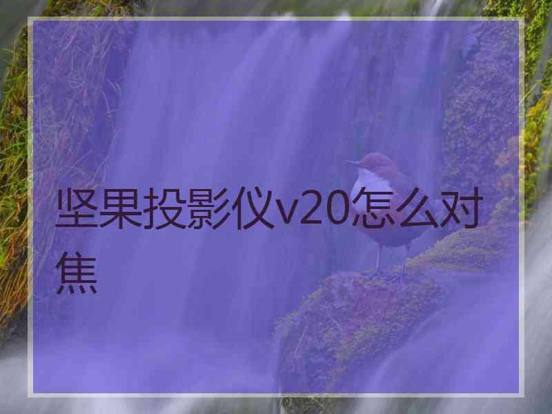 坚果投影仪v20怎么对焦