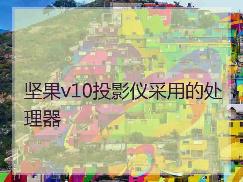 坚果v10投影仪采用的处理器