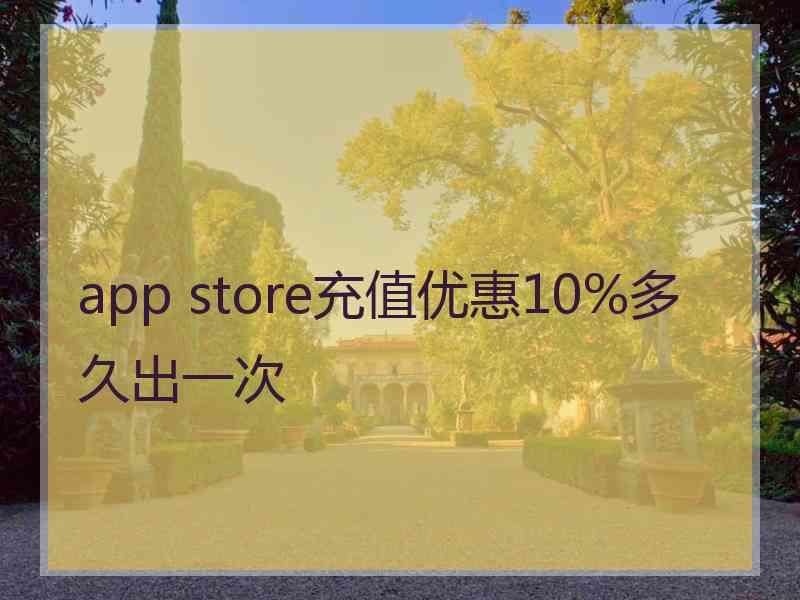 app store充值优惠10%多久出一次