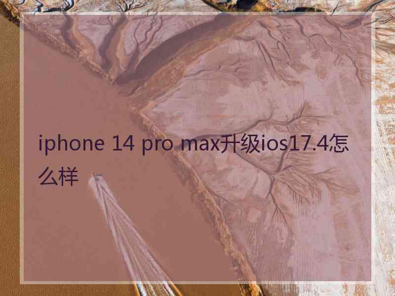 iphone 14 pro max升级ios17.4怎么样