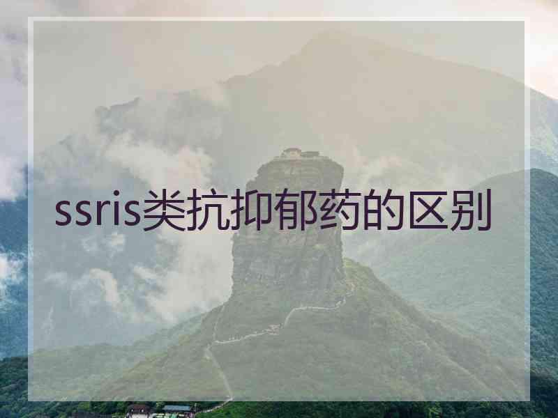 ssris类抗抑郁药的区别