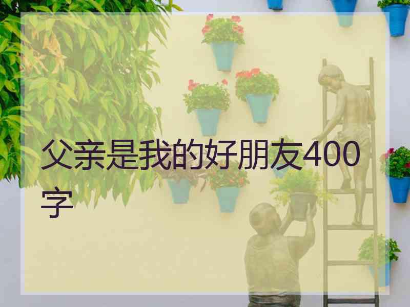 父亲是我的好朋友400字