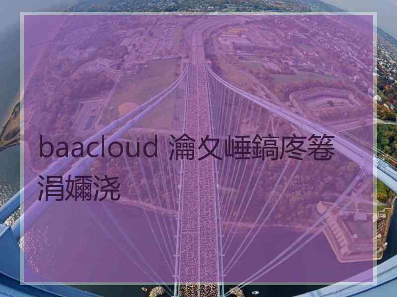 baacloud 瀹夊崜鎬庝箞涓嬭浇