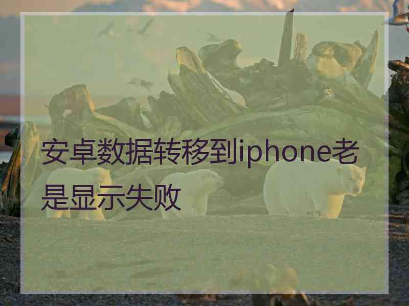 安卓数据转移到iphone老是显示失败