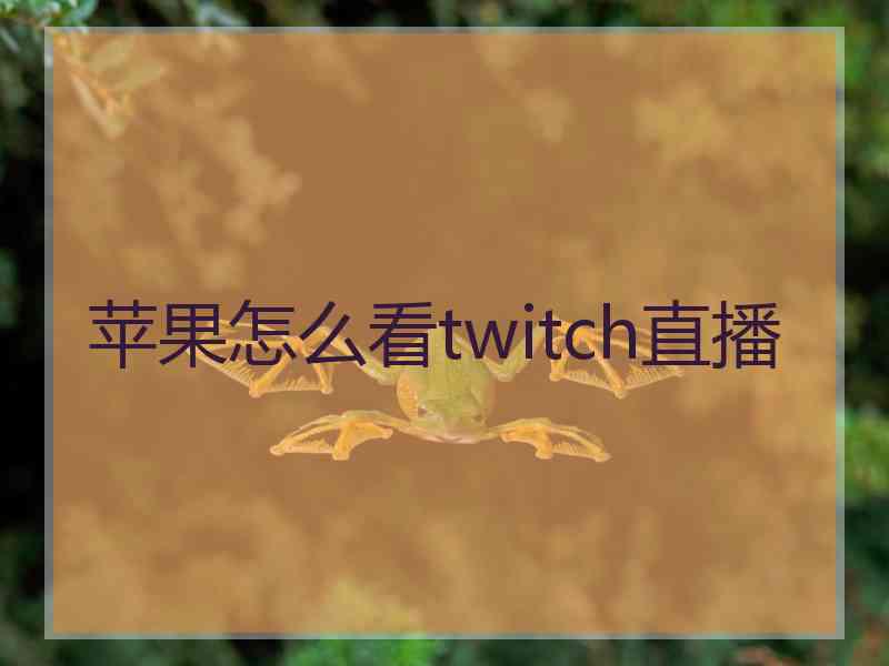 苹果怎么看twitch直播