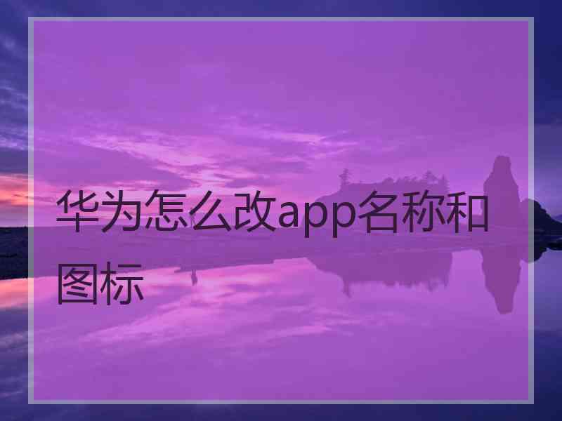 华为怎么改app名称和图标