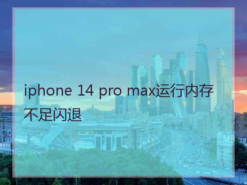 iphone 14 pro max运行内存不足闪退