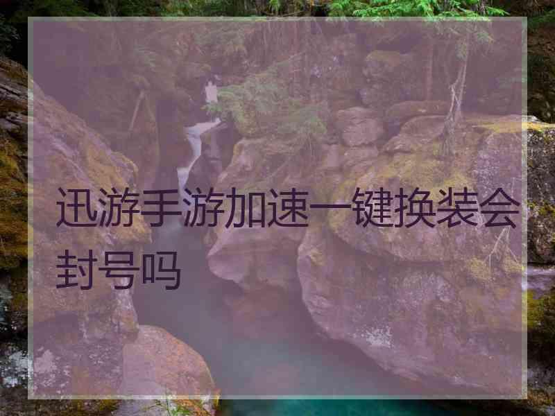 迅游手游加速一键换装会封号吗