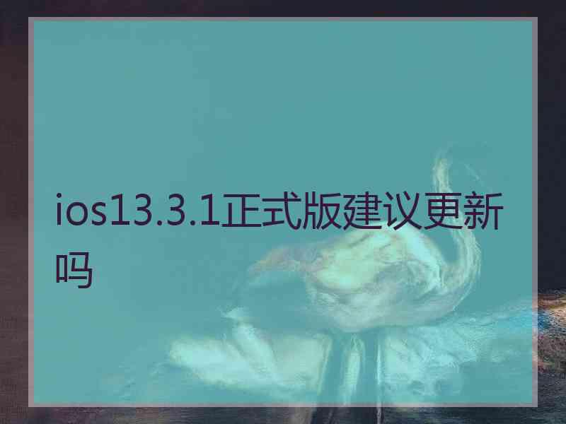 ios13.3.1正式版建议更新吗